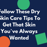 1dry skin Care tips to achieve the skin you`ve always wanted
